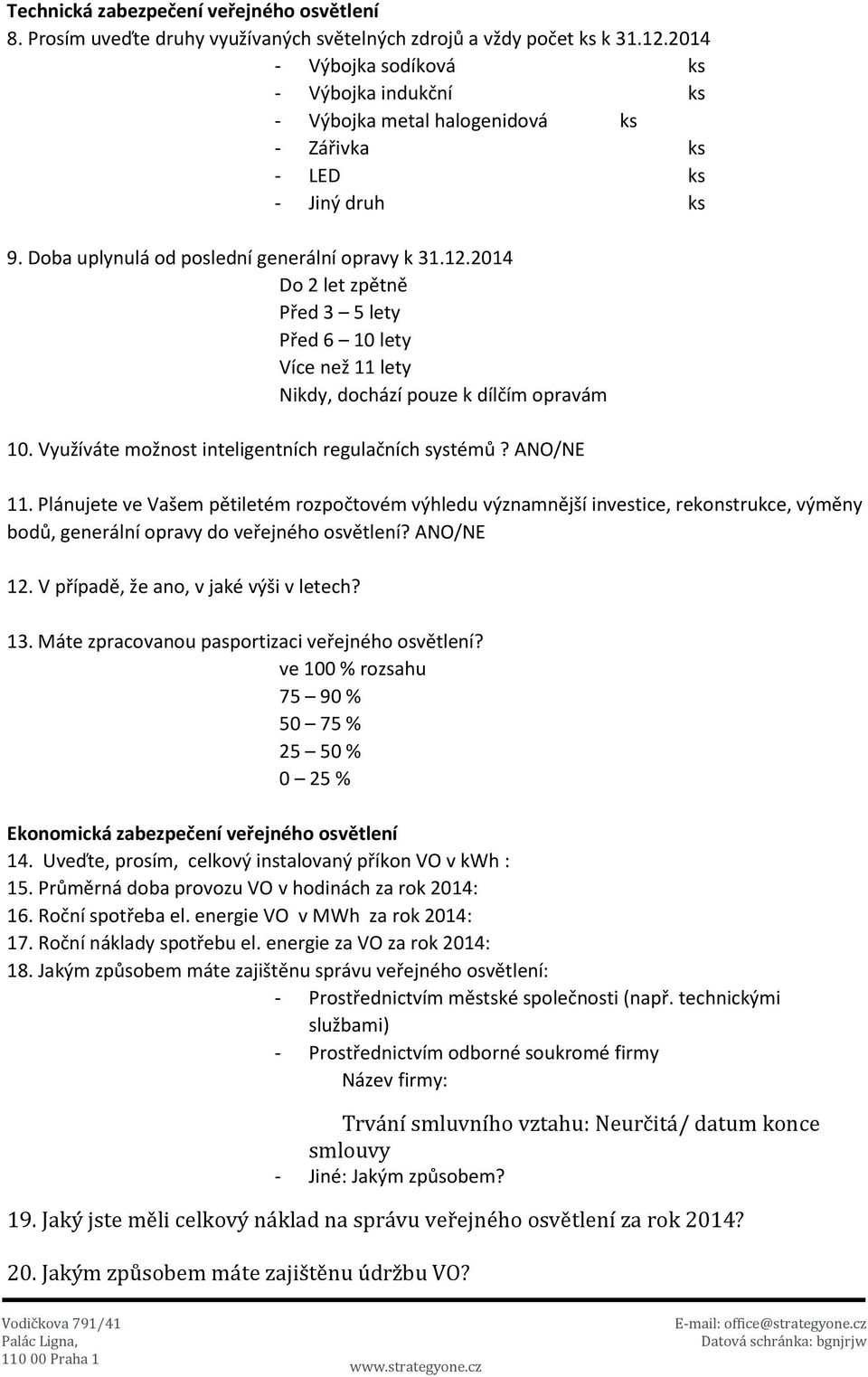 2014 Do 2 let zpětně Před 3 5 lety Před 6 10 lety Více než 11 lety Nikdy, dochází pouze k dílčím opravám 10. Využíváte možnost inteligentních regulačních systémů? ANO/NE 11.