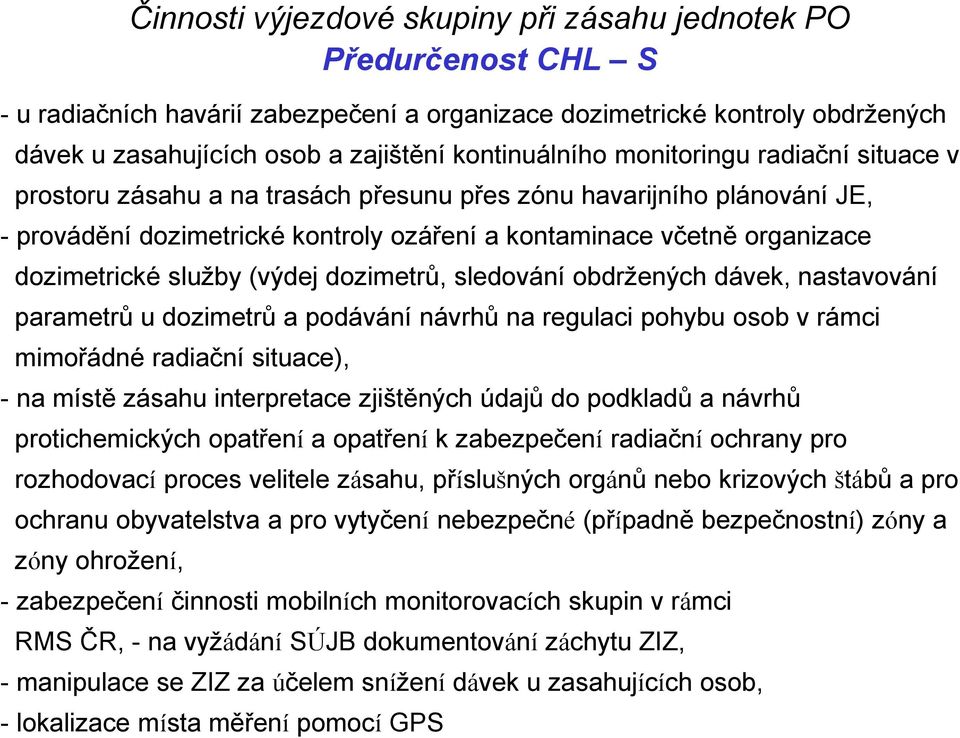 dozimetrické služby (výdej dozimetrů, sledování obdržených dávek, nastavování parametrů u dozimetrů a podávání návrhů na regulaci pohybu osob v rámci mimořádné radiační situace), - na místě zásahu