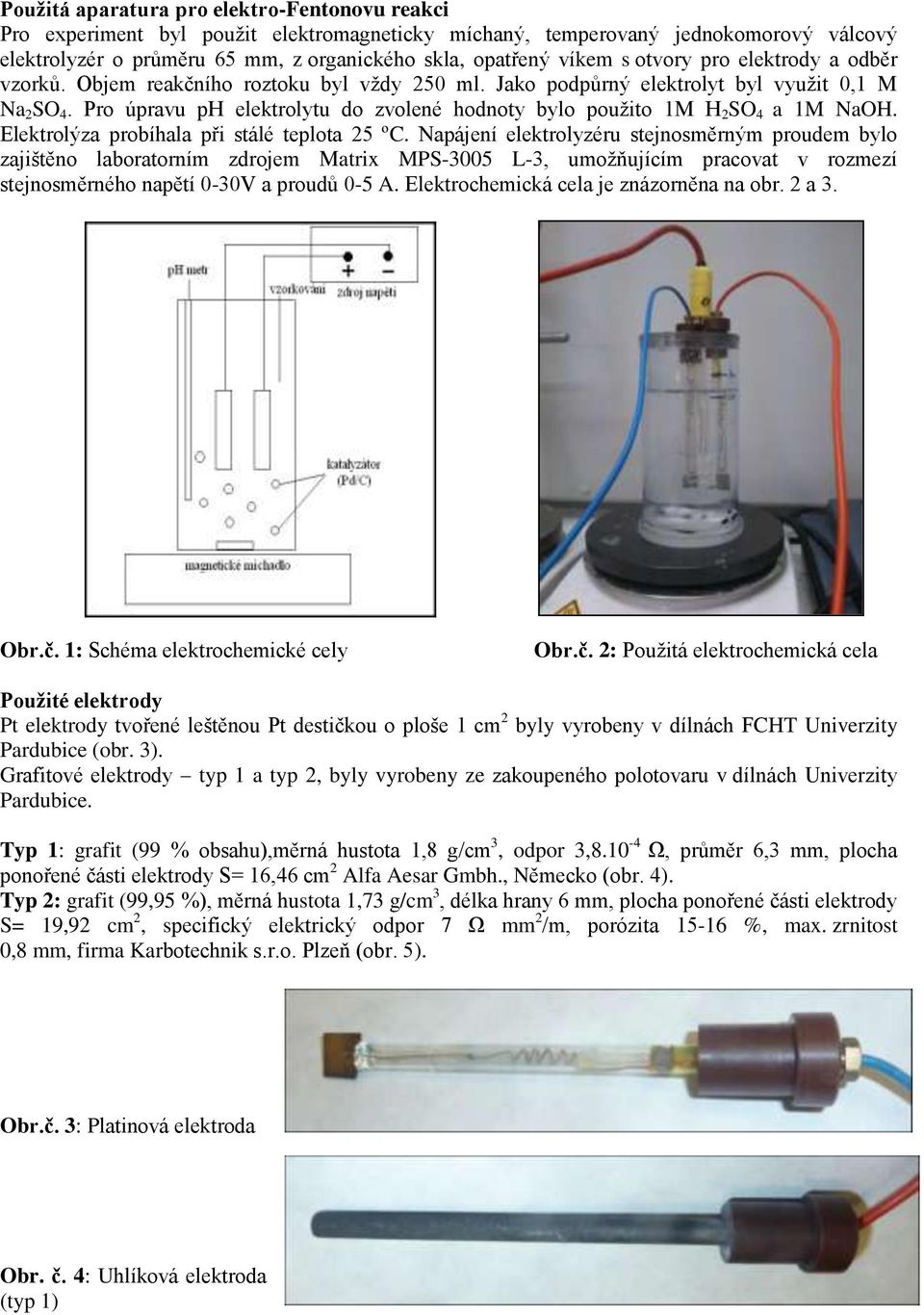 Pro úpravu ph elektrolytu do zvolené hodnoty bylo použito 1M H 2 SO 4 a 1M NaOH. Elektrolýza probíhala při stálé teplota 25 ºC.