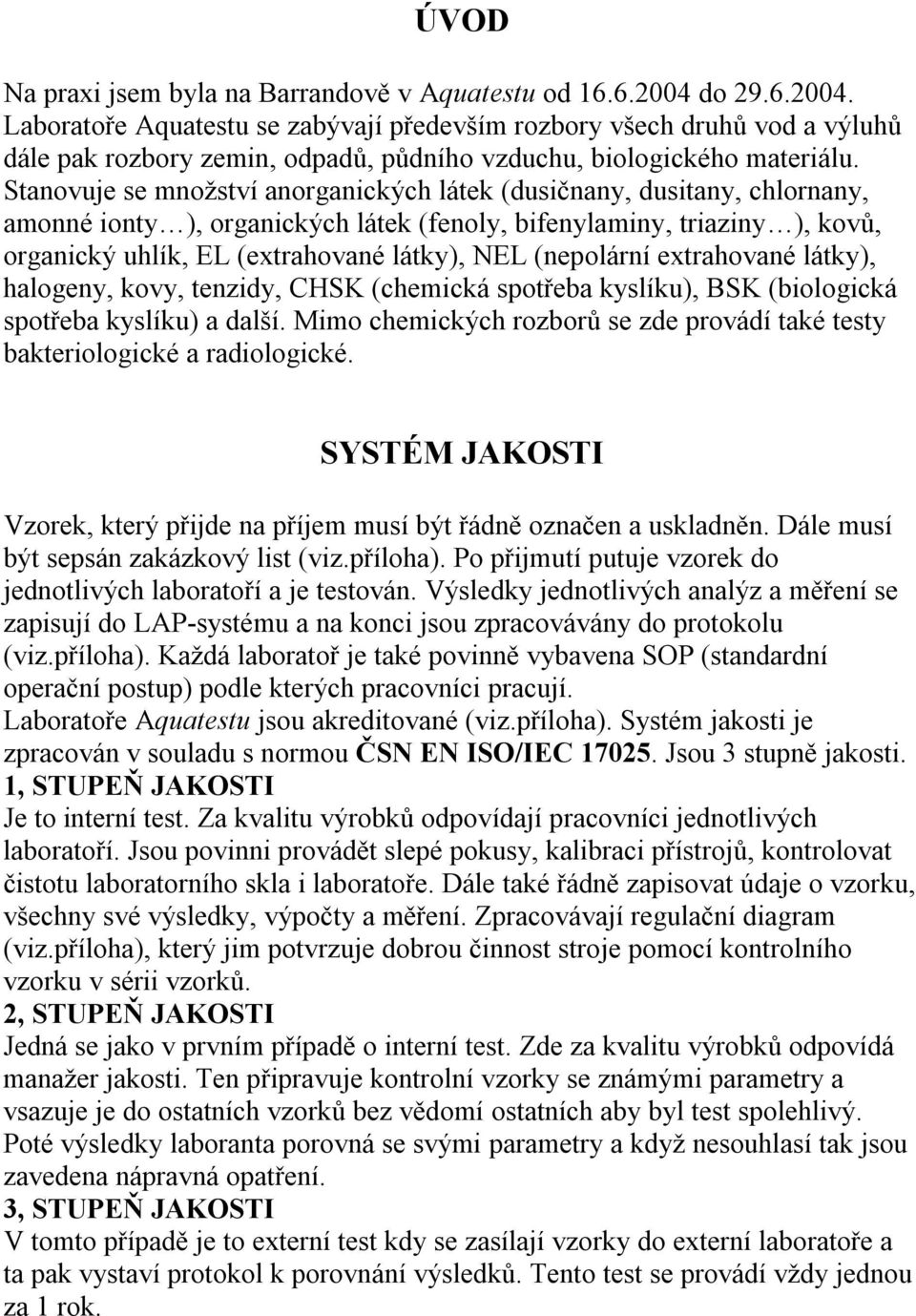 Stanovuje se množství anorganických látek (dusičnany, dusitany, chlornany, amonné ionty ), organických látek (fenoly, bifenylaminy, triaziny ), kovů, organický uhlík, EL (extrahované látky), NEL