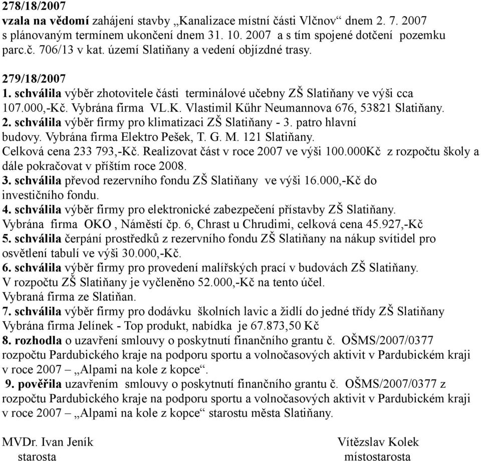 2. schválila výběr firmy pro klimatizaci ZŠ Slatiňany - 3. patro hlavní budovy. Vybrána firma Elektro Pešek, T. G. M. 121 Slatiňany. Celková cena 233 793,-Kč. Realizovat část v roce 2007 ve výši 100.