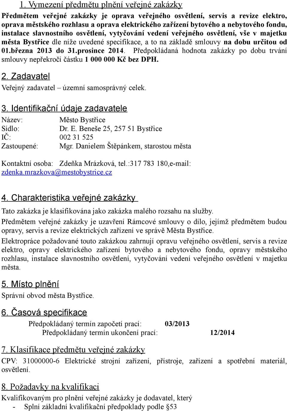 března 2013 do 31.prosince 2014. Předpokládaná hodnota zakázky po dobu trvání smlouvy nepřekročí částku 1 000 000 Kč bez DPH. 2. Zadavatel Veřejný zadavatel územní samosprávný celek. 3. Identifikační údaje zadavatele Název: Město Bystřice Sídlo: Dr.