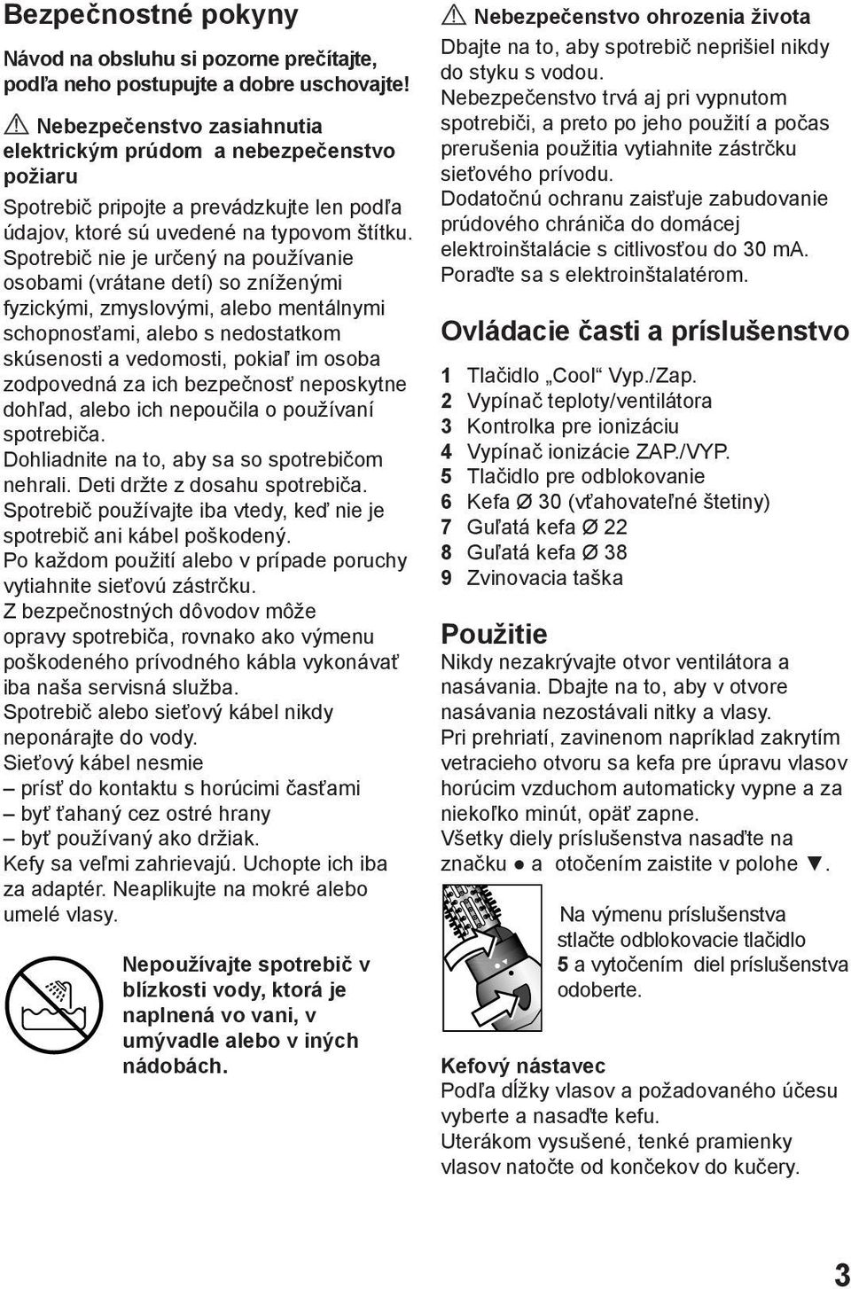 Spotrebič nie je určený na používanie osobami (vrátane detí) so zníženými fyzickými, zmyslovými, alebo mentálnymi schopnosťami, alebo s nedostatkom skúsenosti a vedomosti, pokiaľ im osoba zodpovedná