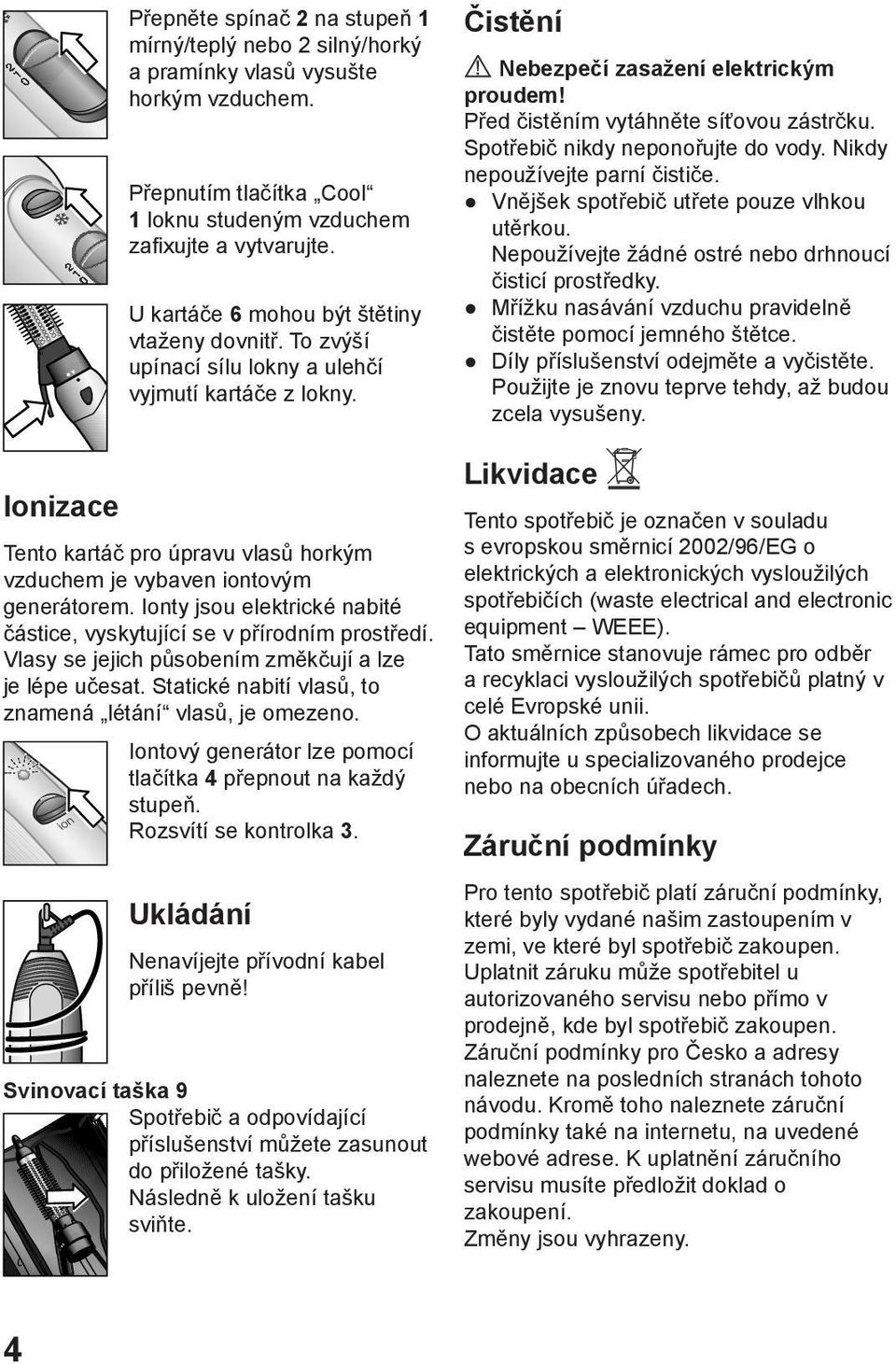 Ionty jsou elektrické nabité částice, vyskytující se v přírodním prostředí. Vlasy se jejich působením změkčují a lze je lépe učesat. Statické nabití vlasů, to znamená létání vlasů, je omezeno.