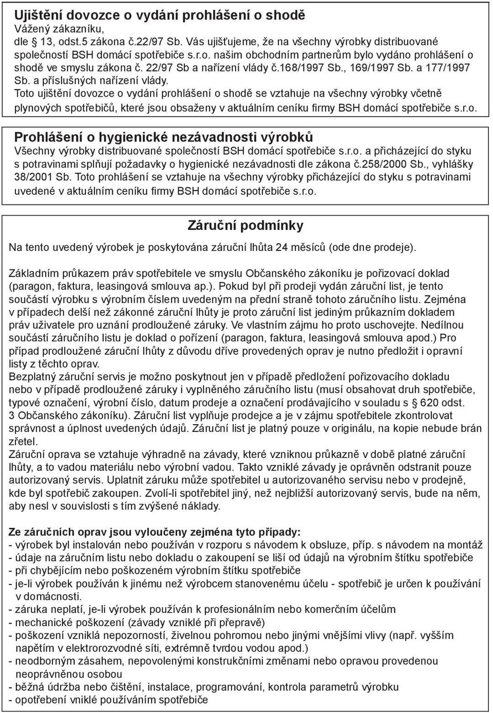 Toto ujištění dovozce o vydání prohlášení o shodě se vztahuje na všechny výrobky včetně plynových spotřebičů, které jsou obsaženy v aktuálním ceníku firmy BSH domácí spotřebiče s.r.o. Prohlášení o hygienické nezávadnosti výrobků Všechny výrobky distribuované společností BSH domácí spotřebiče s.