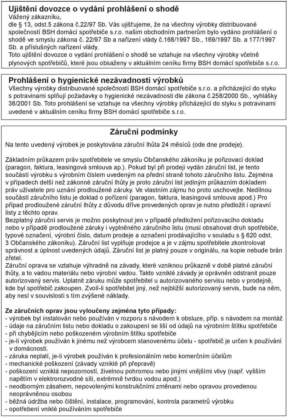 Toto ujištění dovozce o vydání prohlášení o shodě se vztahuje na všechny výrobky včetně plynových spotřebičů, které jsou obsaženy v aktuálním ceníku firmy BSH domácí spotřebiče s.r.o. Prohlášení o hygienické nezávadnosti výrobků Všechny výrobky distribuované společností BSH domácí spotřebiče s.