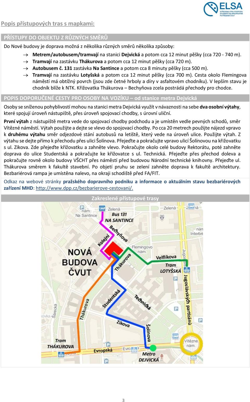 Tramvají na zastávku Lotyšská a potom cca 12 minut pěšky (cca 700 m). Cesta okolo Flemingova náměstí má obtížný povrch (jsou zde četné hrboly a díry v asfaltovém chodníku).