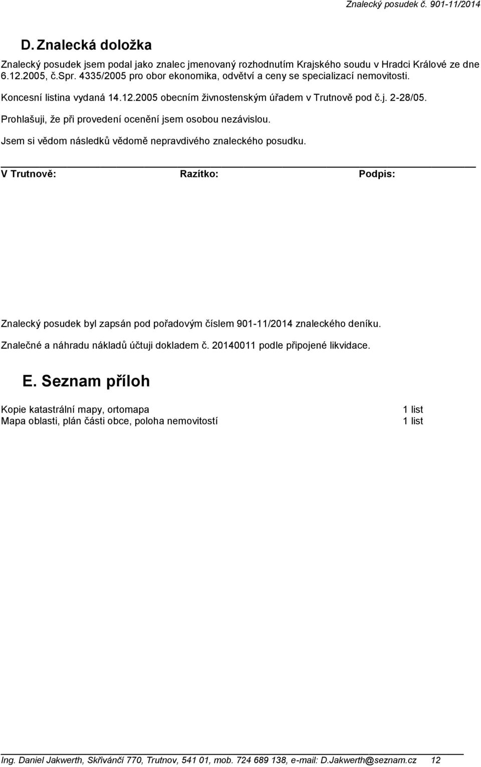 Prohlašuji, že při provedení ocenění jsem osobou nezávislou. Jsem si vědom následků vědomě nepravdivého znaleckého posudku.