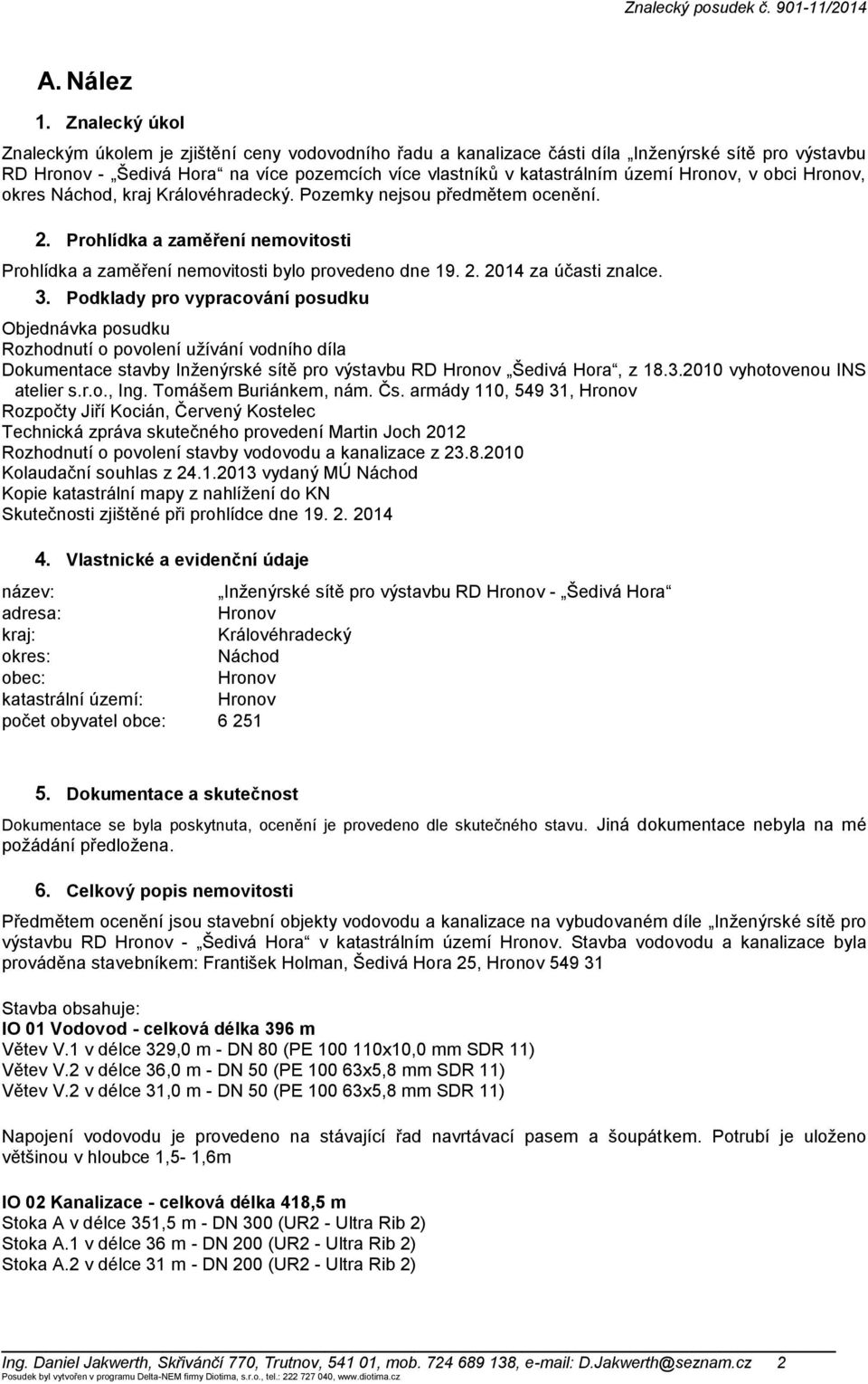 Hronov, v obci Hronov, okres Náchod, kraj Královéhradecký. Pozemky nejsou předmětem ocenění. 2. Prohlídka a zaměření nemovitosti Prohlídka a zaměření nemovitosti bylo provedeno dne 19. 2. 2014 za účasti znalce.