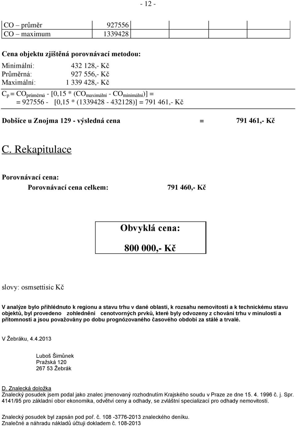 Rekapitulace Porovnávací cena: Porovnávací cena celkem: 791 460,- Kč Obvyklá cena: 800 000,- Kč slovy: osmsettisíc Kč V analýze bylo přihlédnuto k regionu a stavu trhu v dané oblasti, k rozsahu