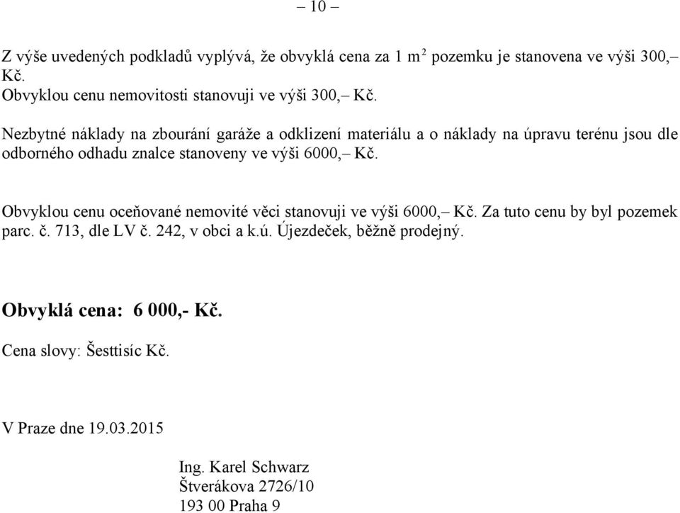 Nezbytné náklady na zbourání garáže a odklizení materiálu a o náklady na úpravu terénu jsou dle odborného odhadu znalce stanoveny ve výši 6000, Kč.