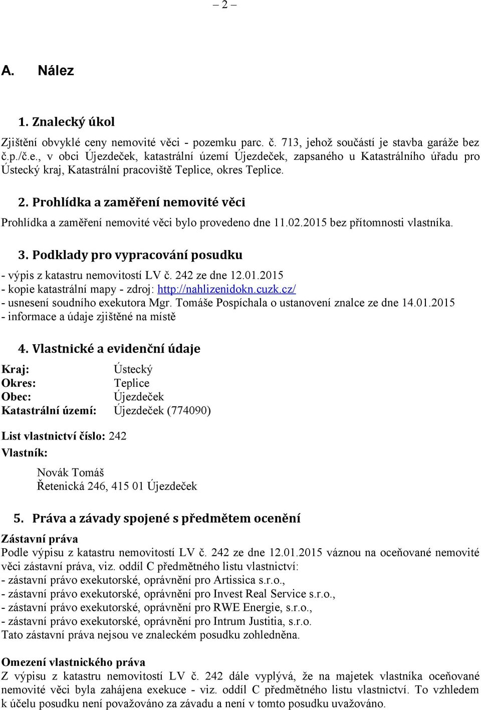 Podklady pro vypracování posudku - výpis z katastru nemovitostí LV č. 242 ze dne 12.01.2015 - kopie katastrální mapy - zdroj: http://nahlizenidokn.cuzk.cz/ - usnesení soudního exekutora Mgr.