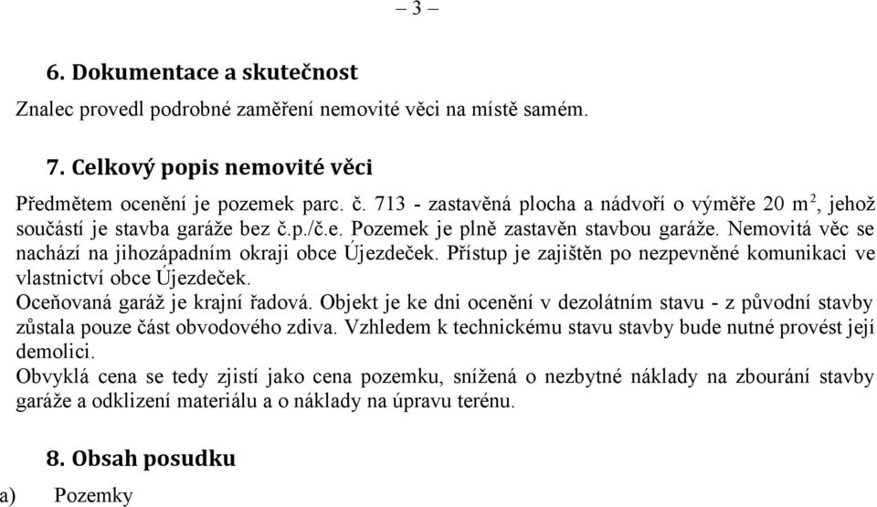 Přístup je zajištěn po nezpevněné komunikaci ve vlastnictví obce Újezdeček. Oceňovaná garáž je krajní řadová.