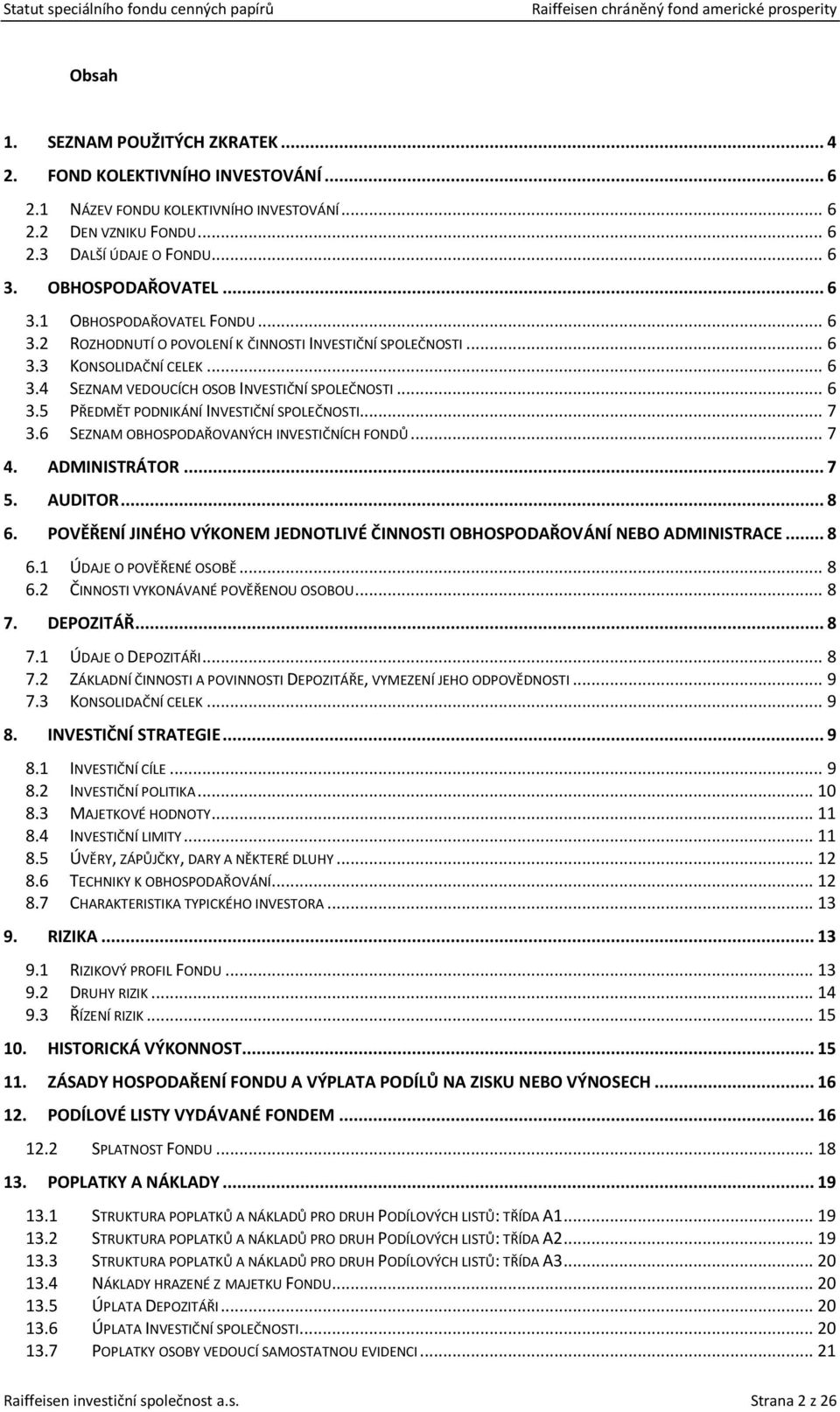 .. 7 3.6 SEZNAM OBHOSPODAŘOVANÝCH INVESTIČNÍCH FONDŮ... 7 4. ADMINISTRÁTOR... 7 5. AUDITOR... 8 6. POVĚŘENÍ JINÉHO VÝKONEM JEDNOTLIVÉ ČINNOSTI OBHOSPODAŘOVÁNÍ NEBO ADMINISTRACE... 8 6.1 ÚDAJE O POVĚŘENÉ OSOBĚ.