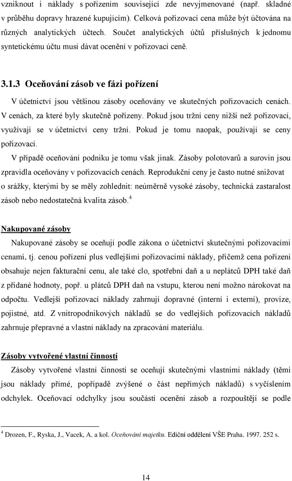 3 Oceňování zásob ve fázi pořízení V účetnictví jsou většinou zásoby oceňovány ve skutečných pořizovacích cenách. V cenách, za které byly skutečně pořízeny.