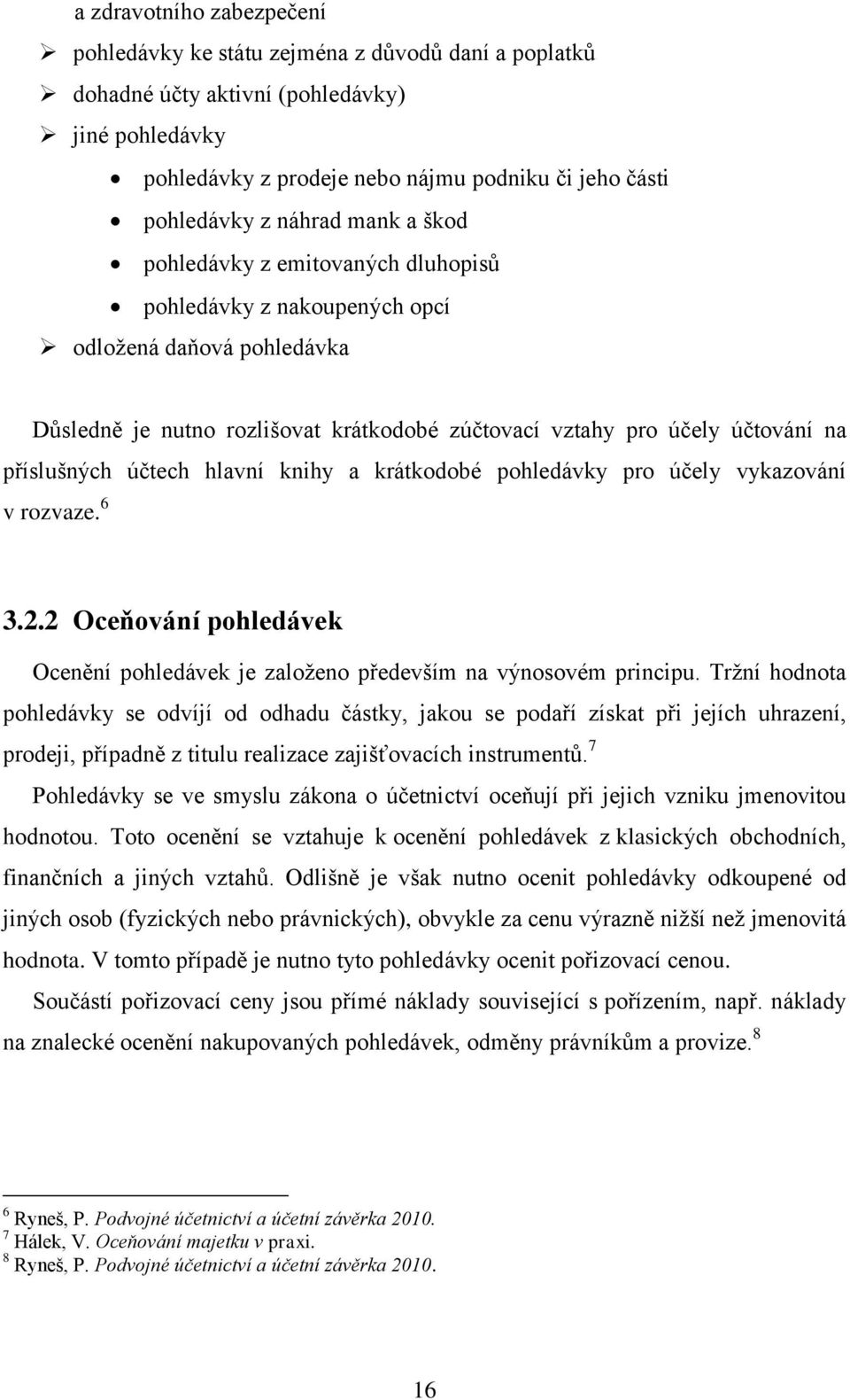 příslušných účtech hlavní knihy a krátkodobé pohledávky pro účely vykazování v rozvaze. 6 3.2.2 Oceňování pohledávek Ocenění pohledávek je založeno především na výnosovém principu.