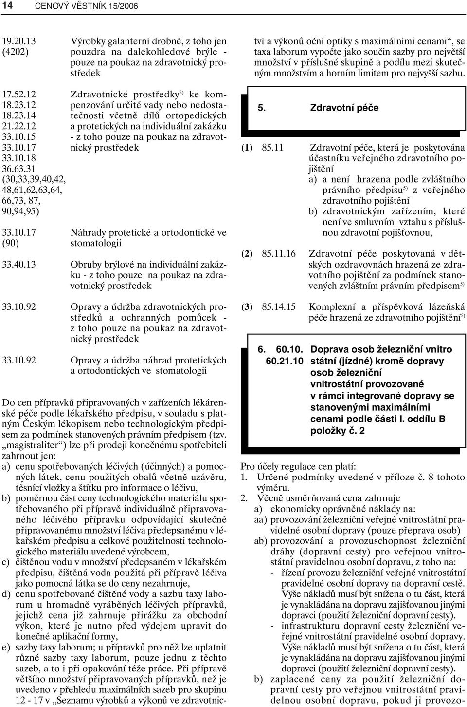 13 (4202) Výrobky galanterní drobné, z toho jen pouzdra na dalekohledové brýle - pouze na poukaz na zdravotnický prostředek Do cen přípravků připravovaných v zařízeních lékárenské péče podle