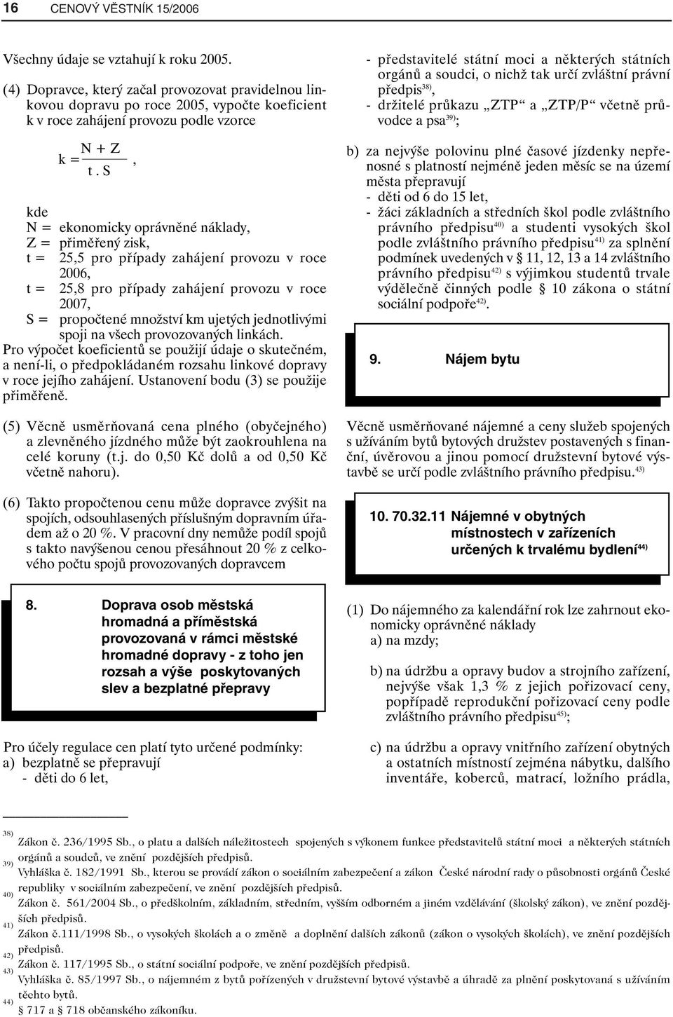 25,5 pro případy zahájení provozu v roce t = N + Z k =, t. S 2006, 25,8 pro případy zahájení provozu v roce 2007, S = propočtené množství km ujetých jednotlivými spoji na všech provozovaných linkách.