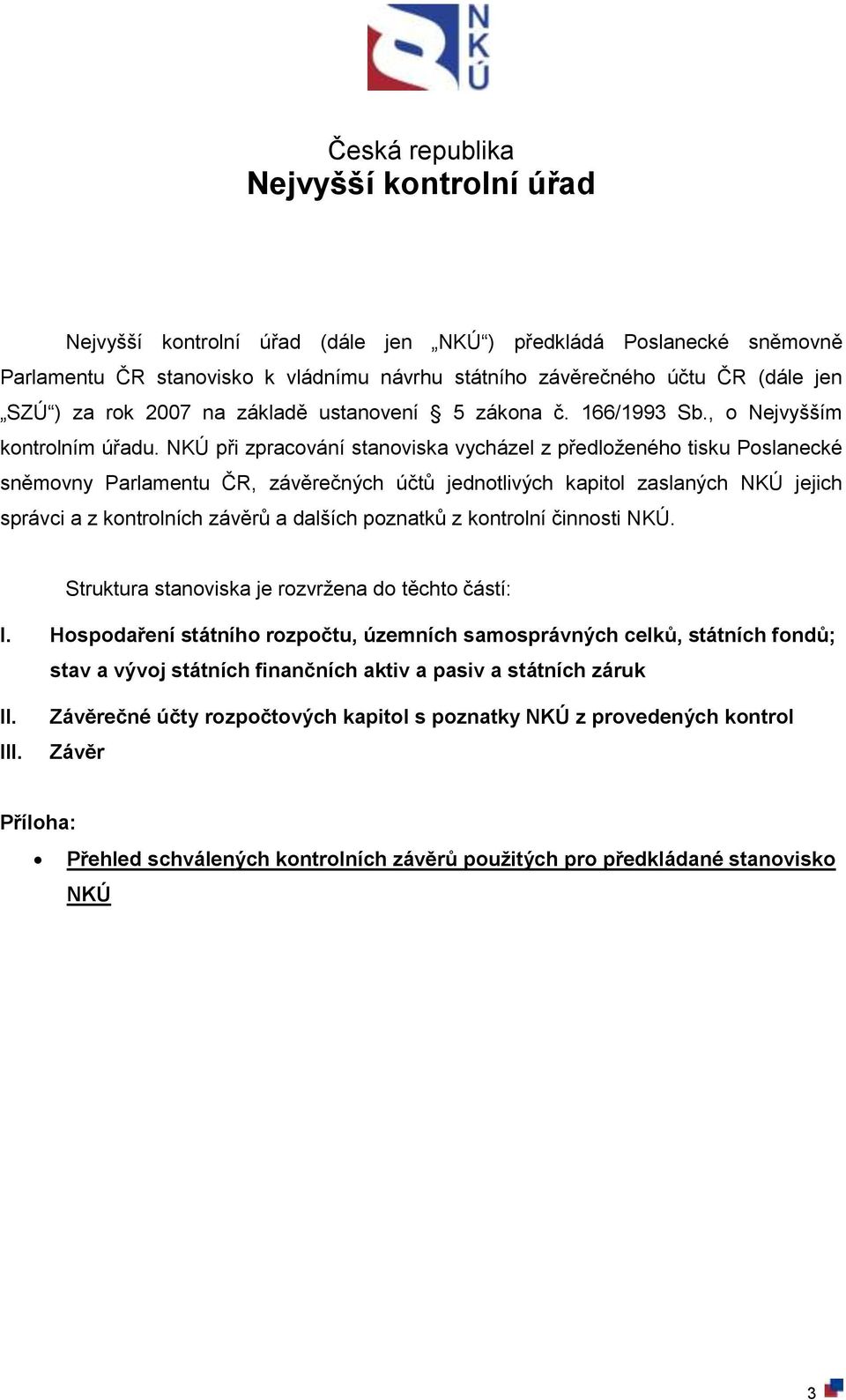 NKÚ při zpracování stanoviska vycházel z předloženého tisku Poslanecké sněmovny Parlamentu ČR, závěrečných účtů jednotlivých kapitol zaslaných NKÚ jejich správci a z kontrolních závěrů a dalších