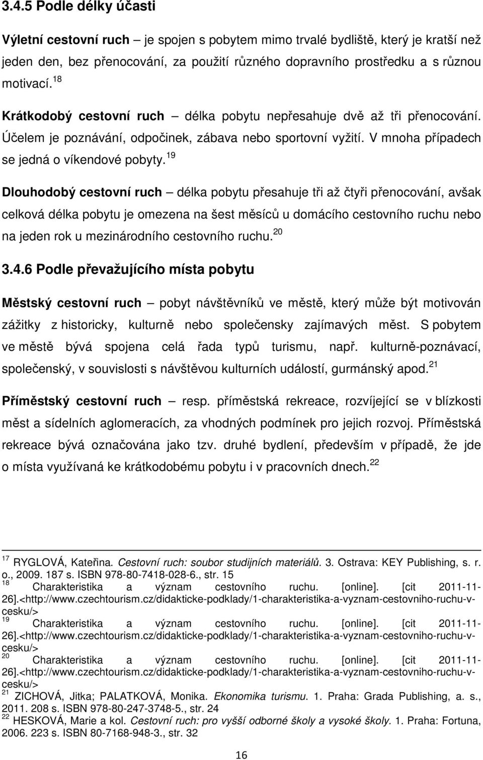 19 Dlouhodobý cestovní ruch délka pobytu přesahuje tři až čtyři přenocování, avšak celková délka pobytu je omezena na šest měsíců u domácího cestovního ruchu nebo na jeden rok u mezinárodního