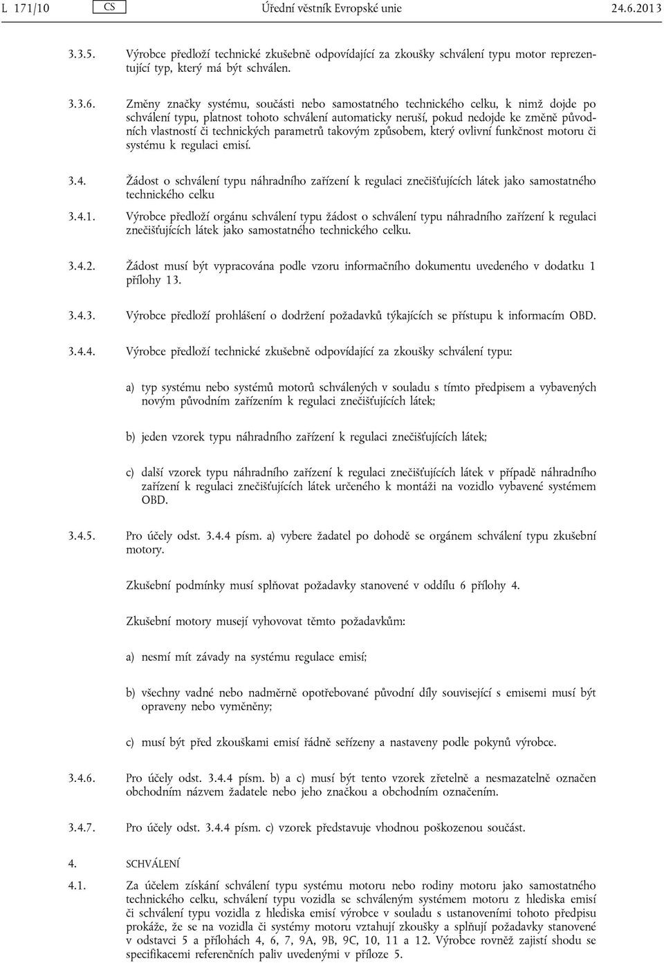 Změny značky systému, součásti nebo samostatného technického celku, k nimž dojde po schválení typu, platnost tohoto schválení automaticky neruší, pokud nedojde ke změně původních vlastností či