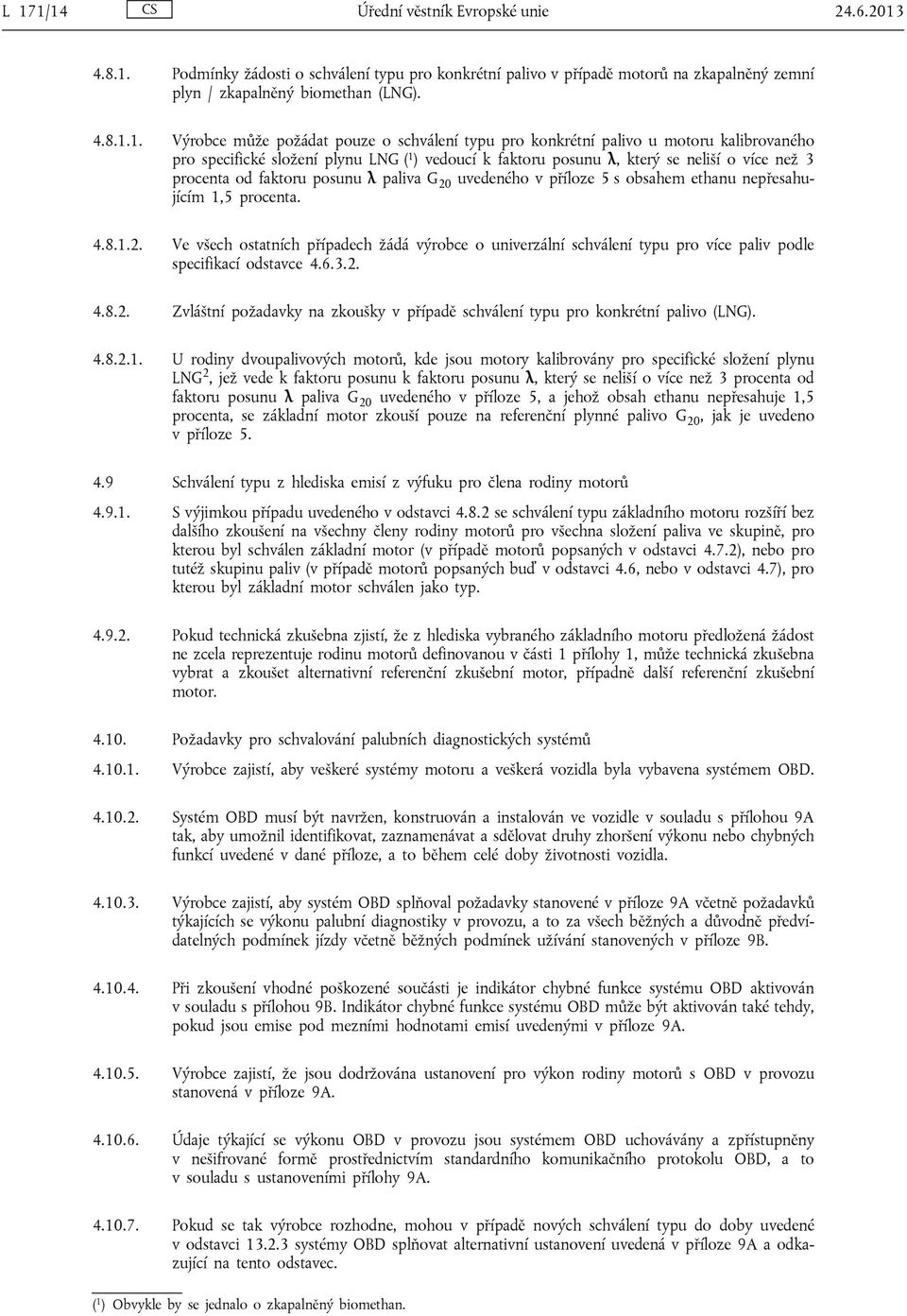 posunu λ paliva G 20 uvedeného v příloze 5 s obsahem ethanu nepřesahujícím 1,5 procenta. 4.8.1.2. Ve všech ostatních případech žádá výrobce o univerzální schválení typu pro více paliv podle specifikací odstavce 4.