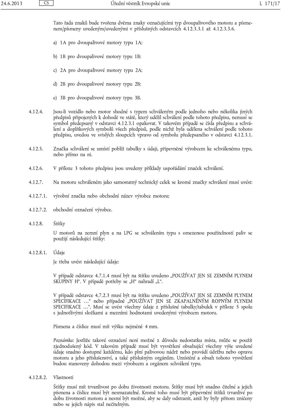 a) 1A pro dvoupalivové motory typu 1A; b) 1B pro dvoupalivové motory typu 1B; c) 2A pro dvoupalivové motory typu 2A; d) 2B pro dvoupalivové motory typu 2B; e) 3B pro dvoupalivové motory typu 3B. 4.12.