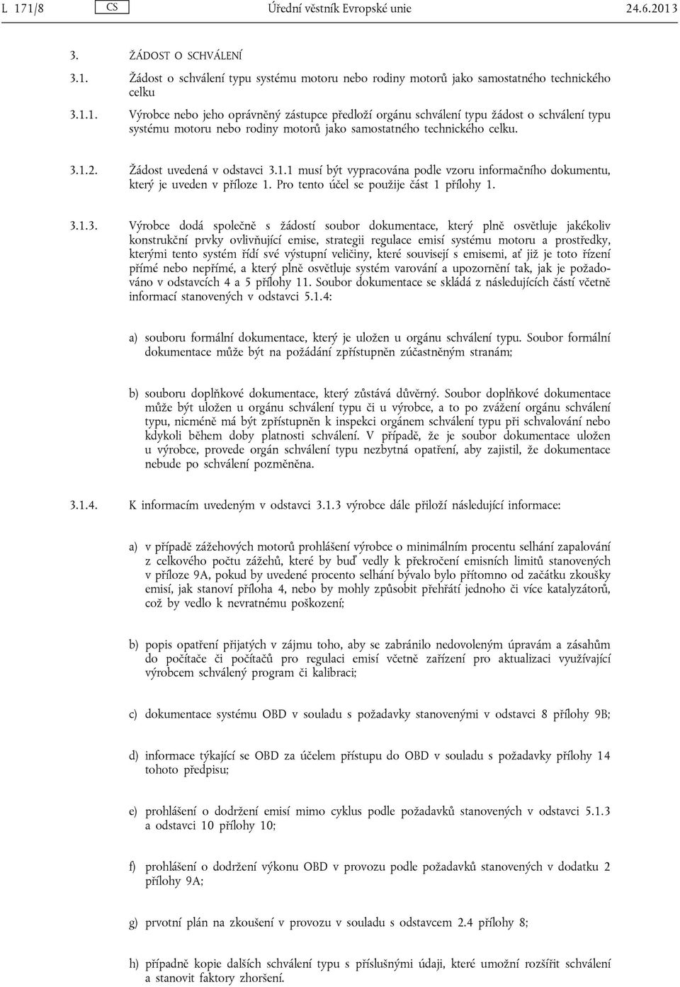 žádostí soubor dokumentace, který plně osvětluje jakékoliv konstrukční prvky ovlivňující emise, strategii regulace emisí systému motoru a prostředky, kterými tento systém řídí své výstupní veličiny,