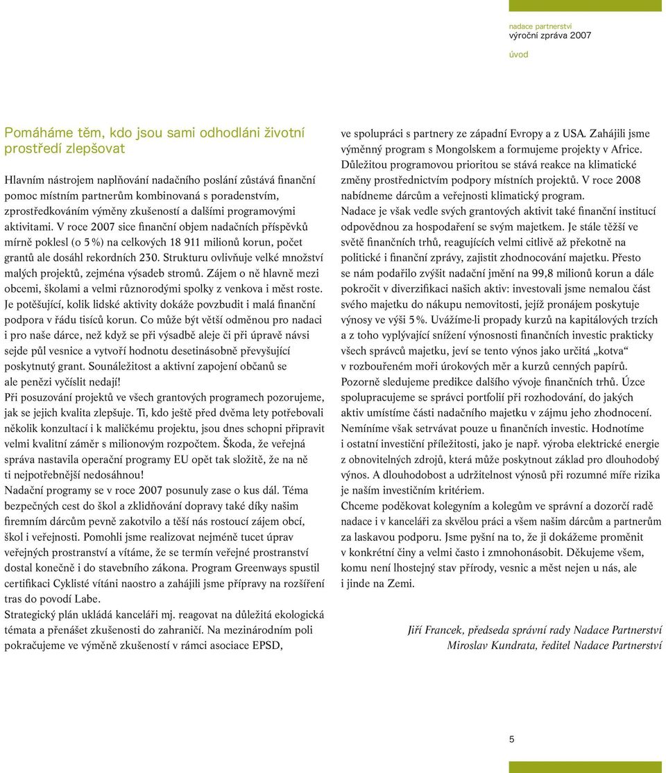 V roce 2007 sice finanční objem nadačních příspěvků mírně poklesl (o 5 %) na celkových 18 911 milionů korun, počet grantů ale dosáhl rekordních 230.