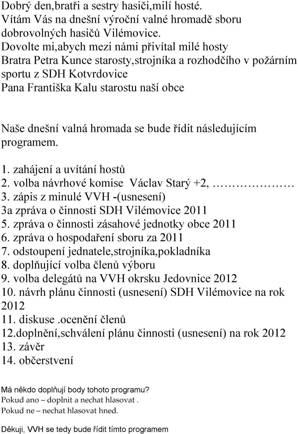 se bude řídit následujícím programem. 1. zahájení a uvítání hostů 2. volba návrhové komise Václav Starý +2, 3. zápis z minulé VVH -(usnesení) 3a zpráva o činnosti SDH Vilémovice 2011 5.