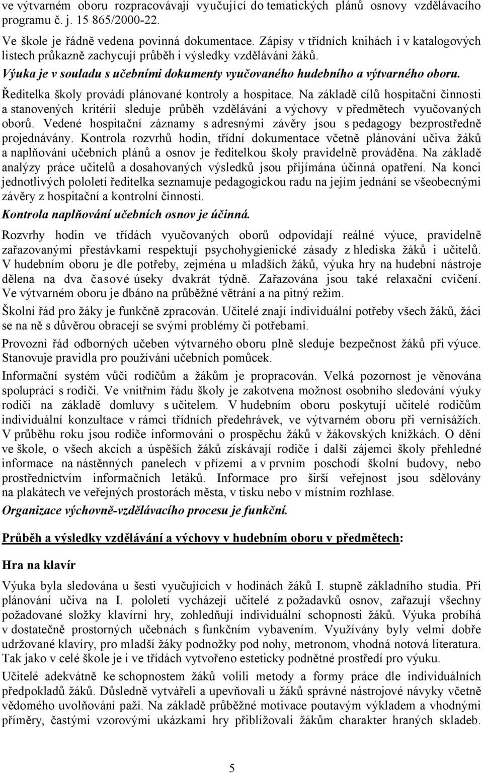 Ředitelka školy provádí plánované kontroly a hospitace. Na základě cílů hospitační činnosti a stanovených kritérií sleduje průběh vzdělávání a výchovy v předmětech vyučovaných oborů.