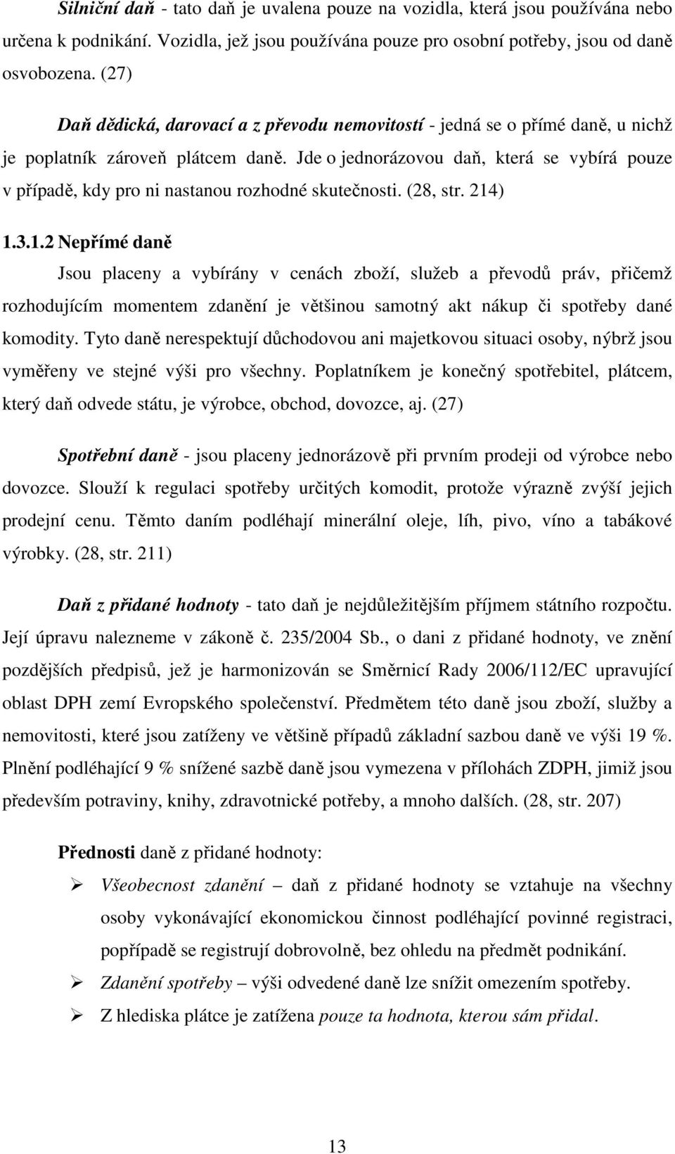 Jde o jednorázovou daň, která se vybírá pouze v případě, kdy pro ni nastanou rozhodné skutečnosti. (28, str. 214