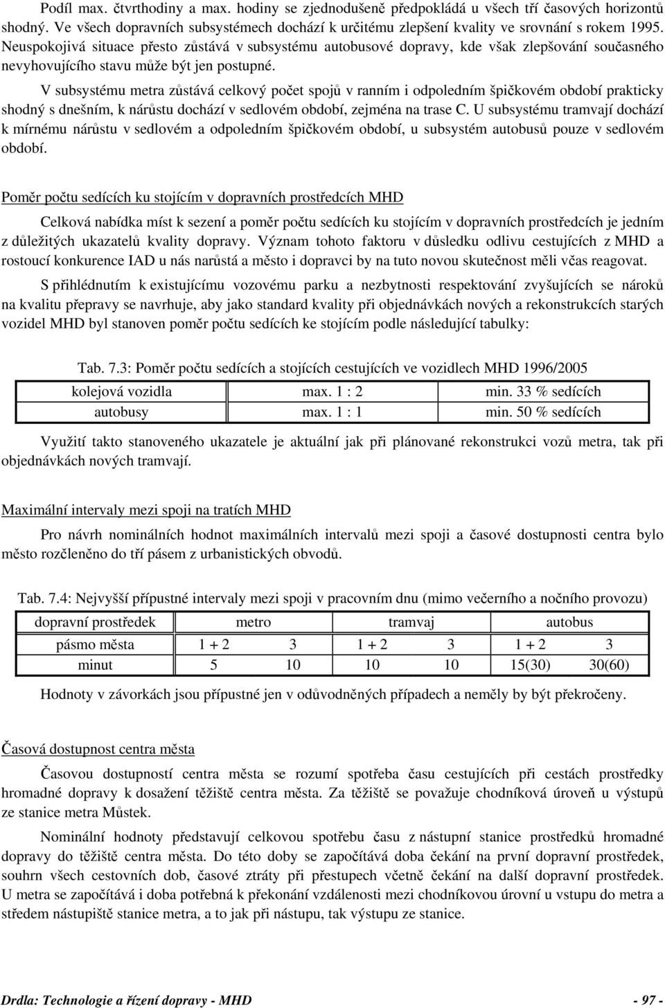 V subsystému metra zůstává celkový počet spojů v ranním i odpoledním špičkovém období prakticky shodný s dnešním, k nárůstu dochází v sedlovém období, zejména na trase C.