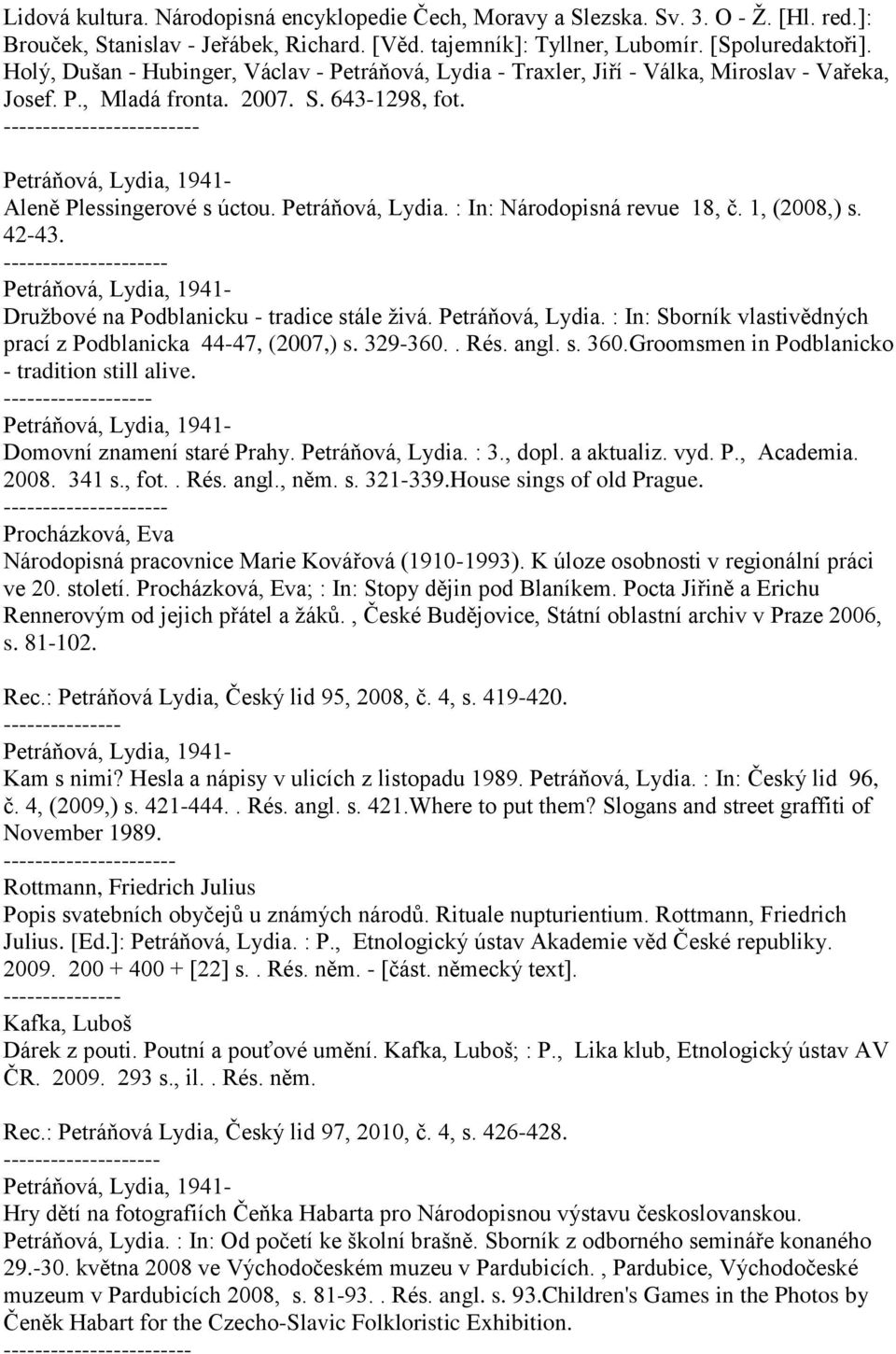 1, (2008,) s. 42-43. --- Družbové na Podblanicku - tradice stále živá. Petráňová, Lydia. : In: Sborník vlastivědných prací z Podblanicka 44-47, (2007,) s. 329-360.. Rés. angl. s. 360.