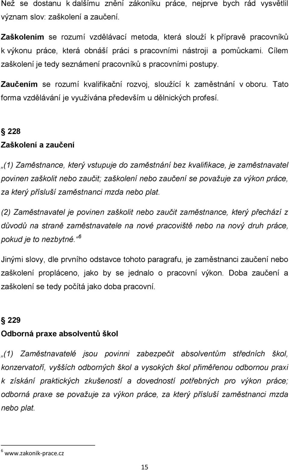 Cílem zaškolení je tedy seznámení pracovníků s pracovními postupy. Zaučením se rozumí kvalifikační rozvoj, sloužící k zaměstnání v oboru.