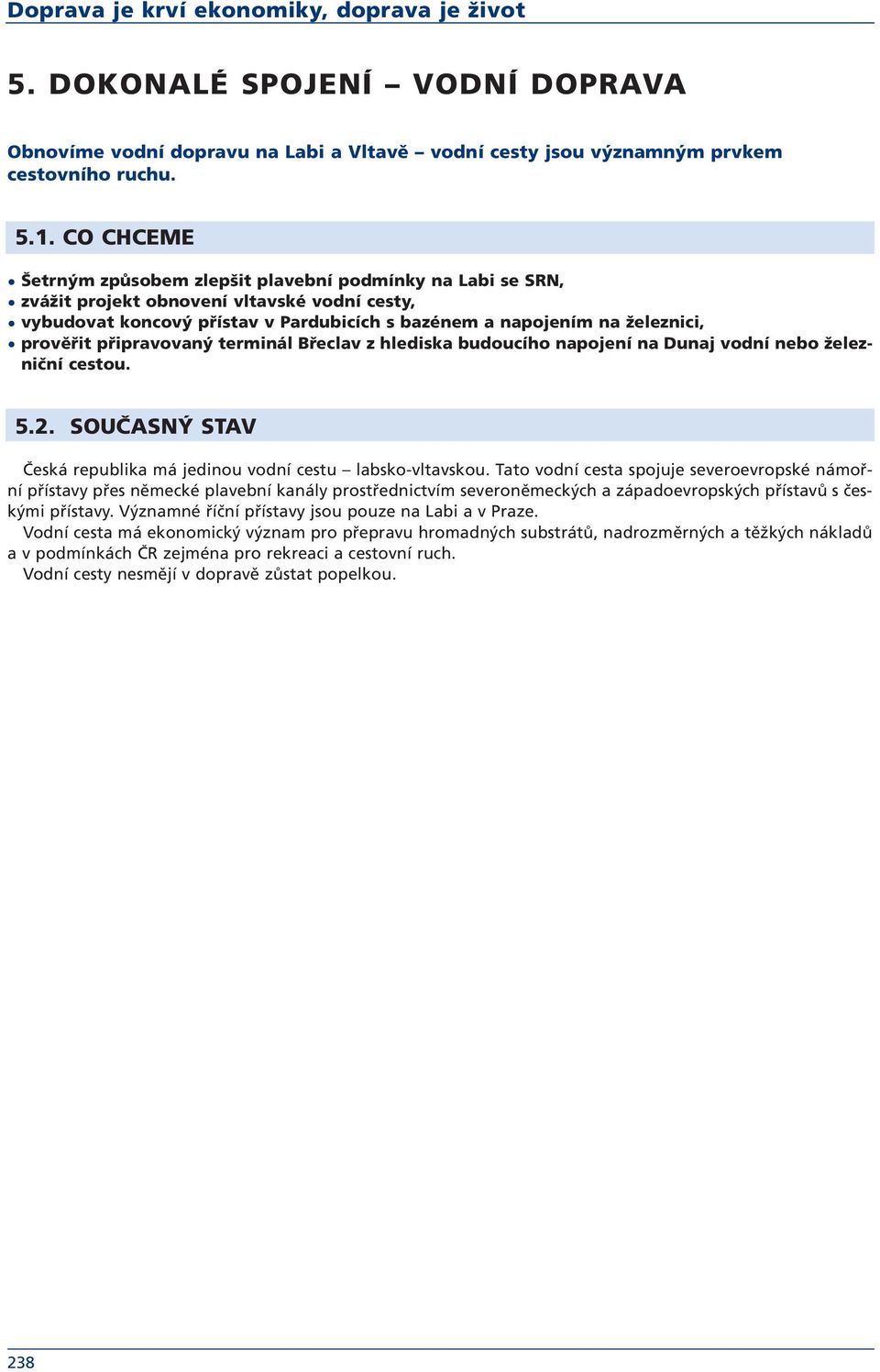 připravovaný terminál Břeclav z hlediska budoucího napojení na Dunaj vodní nebo železniční cestou. 5.2. SOUČASNÝ STAV Česká republika má jedinou vodní cestu labsko-vltavskou.