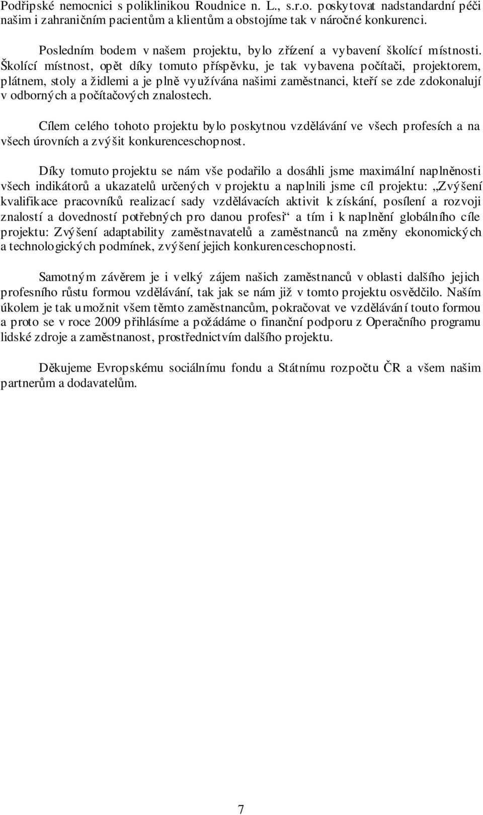 Školící místnost, opět díky tomuto příspěvku, je tak vybavena počítači, projektorem, plátnem, stoly a židlemi a je plně využívána našimi zaměstnanci, kteří se zde zdokonalují v odborných a