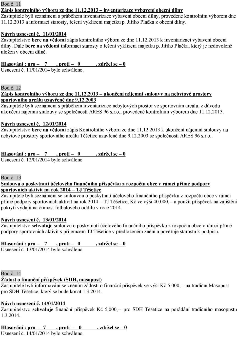 Dále bere na vědomí informaci starosty o řešení vyklizení majetku p. Jiřího Plačka, který je nedovoleně uložen v obecní dílně. Usnesení č. 11/01/2014 bylo schváleno. Bod č.