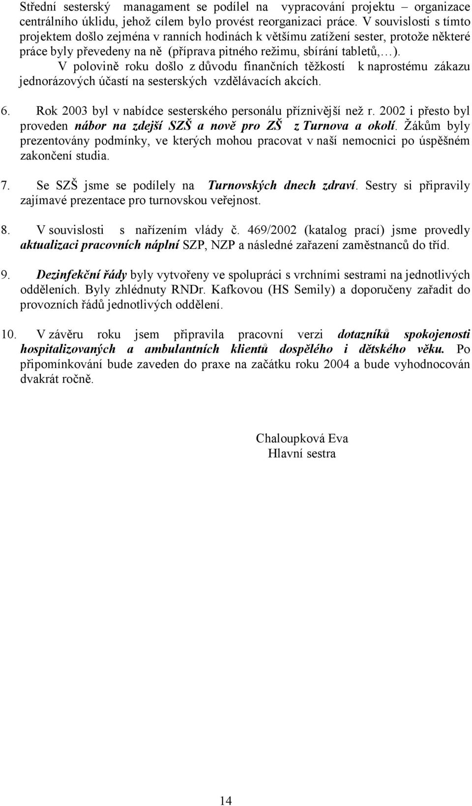 V polovině roku došlo z důvodu finančních těžkostí k naprostému zákazu jednorázových účastí na sesterských vzdělávacích akcích. 6. Rok 2003 byl v nabídce sesterského personálu příznivější než r.