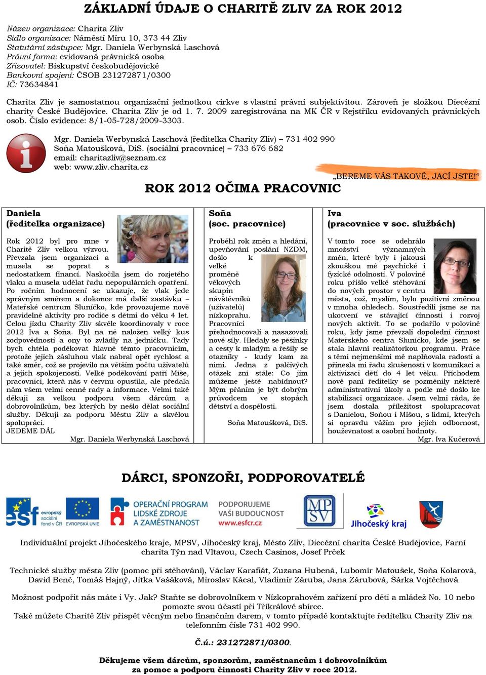 jednotkou církve s vlastní právní subjektivitou. Zároveň je složkou Diecézní charity České Budějovice. Charita Zliv je od 1. 7. 2009 zaregistrována na MK ČR v Rejstříku evidovaných právnických osob.