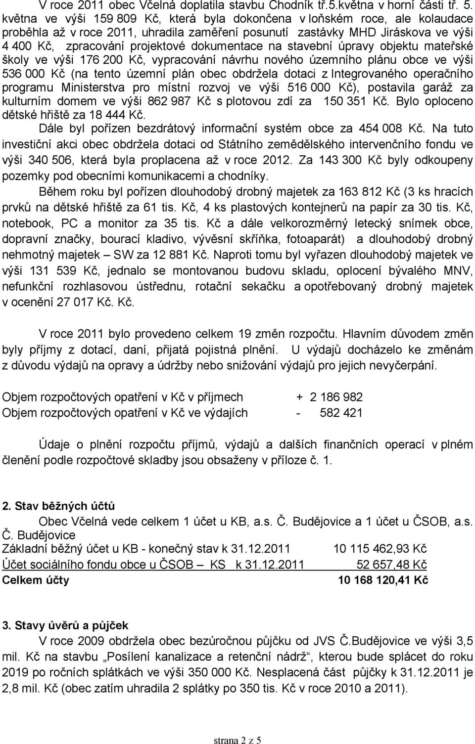 dokumentace na stavební úpravy objektu mateřské školy ve výši 176 200 Kč, vypracování návrhu nového územního plánu obce ve výši 536 000 Kč (na tento územní plán obec obdržela dotaci z Integrovaného