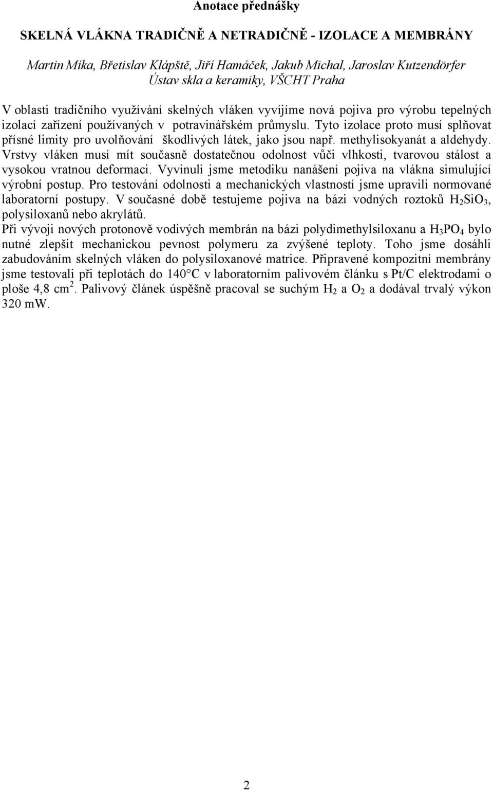 methylisokyanát a aldehydy. Vrstvy vláken musí mít současně dostatečnou odolnost vůči vlhkosti, tvarovou stálost a vysokou vratnou deformaci.