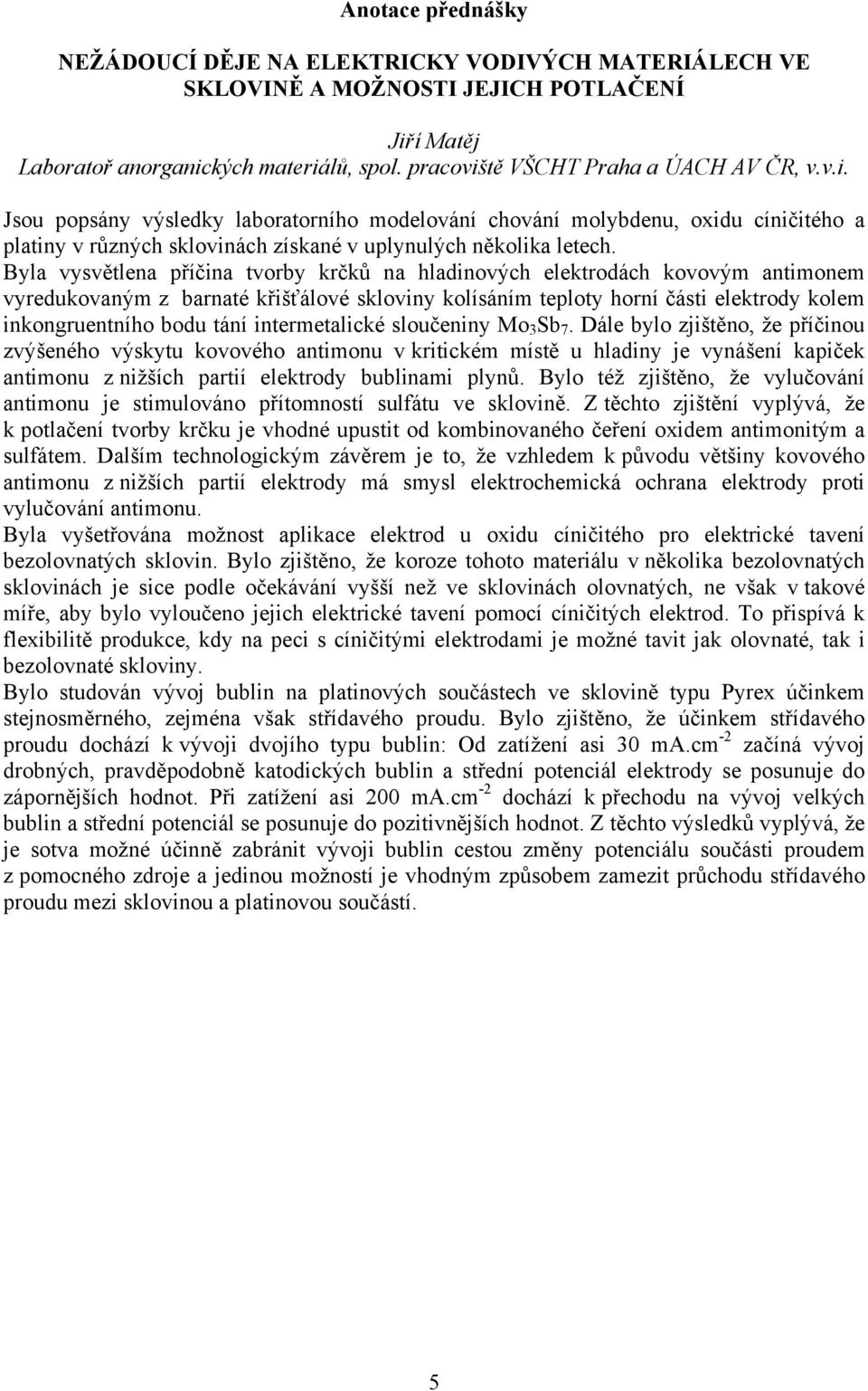 Byla vysvětlena příčina tvorby krčků na hladinových elektrodách kovovým antimonem vyredukovaným z barnaté křišťálové skloviny kolísáním teploty horní části elektrody kolem inkongruentního bodu tání