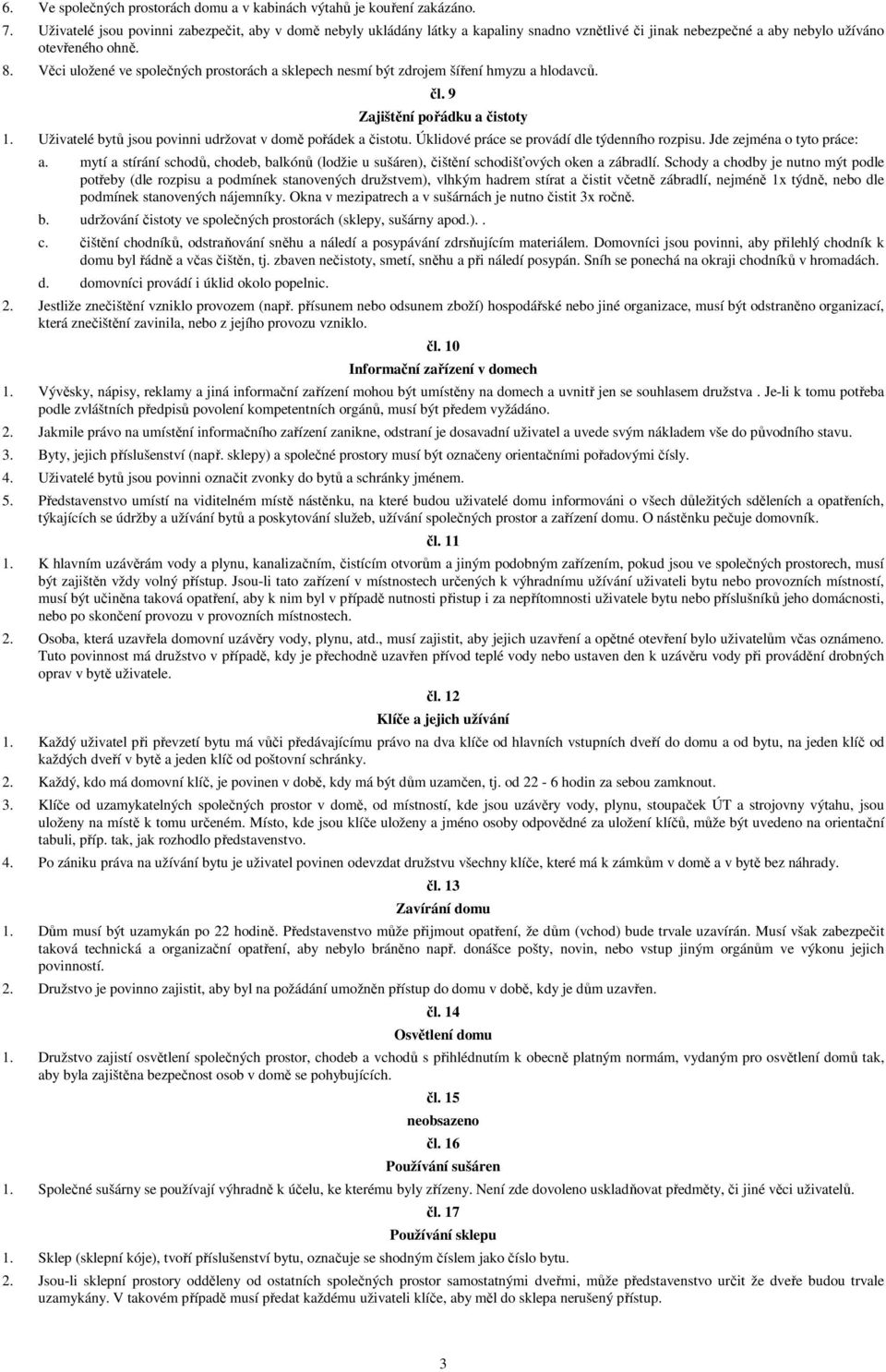 Věci uložené ve společných prostorách a sklepech nesmí být zdrojem šíření hmyzu a hlodavců. čl. 9 Zajištění pořádku a čistoty 1. Uživatelé bytů jsou povinni udržovat v domě pořádek a čistotu.