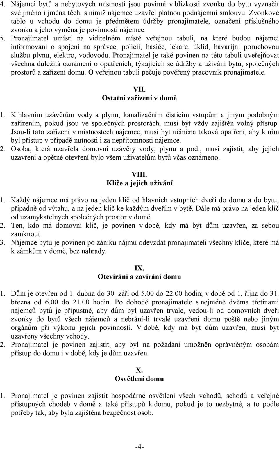 Pronajímatel umístí na viditelném místě veřejnou tabuli, na které budou nájemci informováni o spojení na správce, policii, hasiče, lékaře, úklid, havarijní poruchovou službu plynu, elektro, vodovodu.