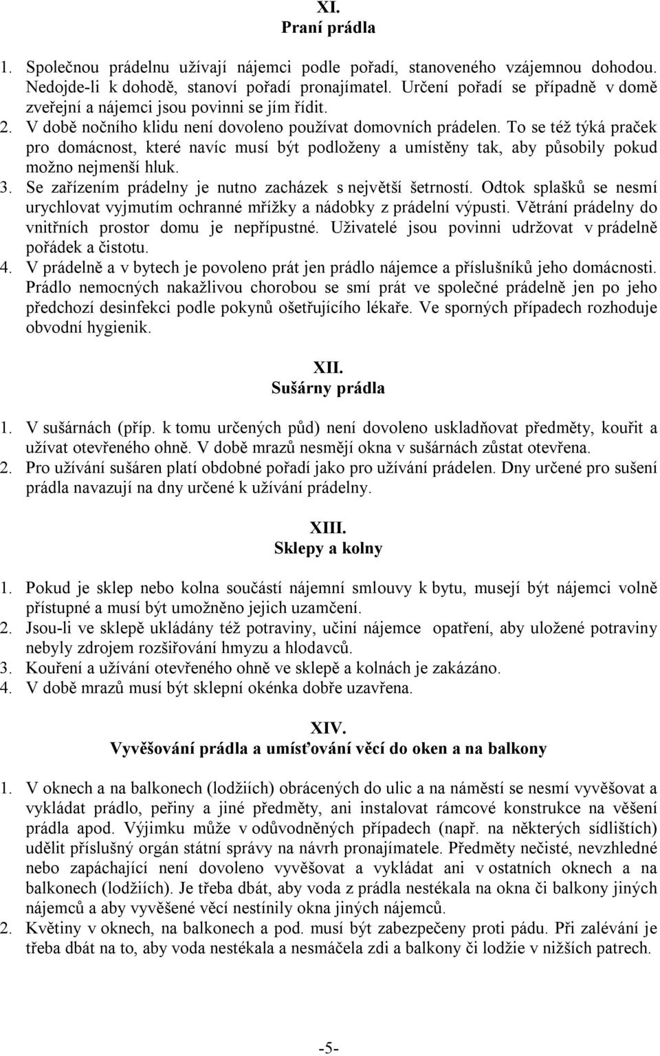 To se též týká praček pro domácnost, které navíc musí být podloženy a umístěny tak, aby působily pokud možno nejmenší hluk. 3. Se zařízením prádelny je nutno zacházek s největší šetrností.