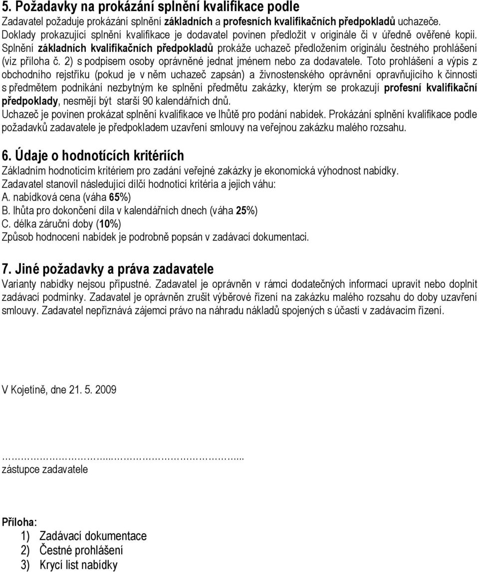 Splnění základních kvalifikačních předpokladů prokáže uchazeč předložením originálu čestného prohlášení (viz příloha č. 2) s podpisem osoby oprávněné jednat jménem nebo za dodavatele.