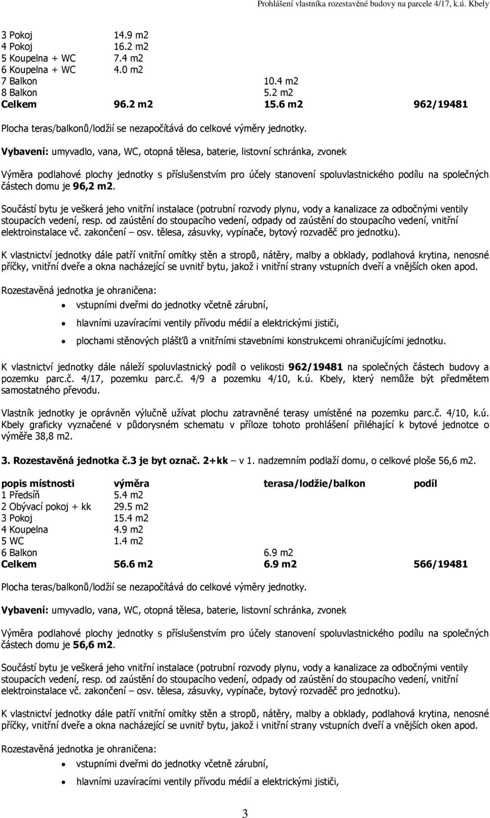 plochu zatravněné terasy umístěné na pozemku parc.č. 4/10, k.ú. Kbely graficky vyznačené v půdorysném schematu v příloze tohoto prohlášení přiléhající k bytové jednotce o výměře 38,8 3.