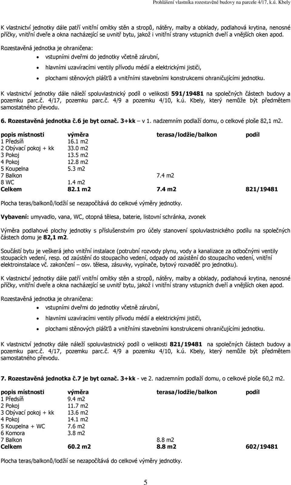 4 m2 821/19481 částech domu je 82,1 K vlastnictví jednotky dále náleží spoluvlastnický podíl o velikosti 821/19481 na společných částech budovy a 7. Rozestavěná jednotka č.7 je byt označ.