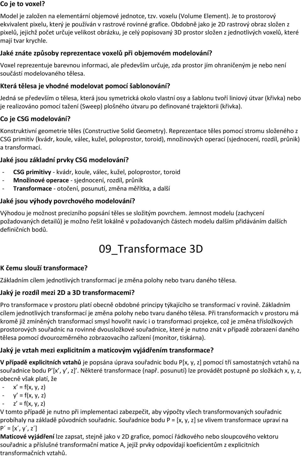 Jaké znáte způsoby reprezentace voxelů při objemovém modelování? Voxel reprezentuje barevnou informaci, ale především určuje, zda prostor jím ohraničeným je nebo není součástí modelovaného tělesa.